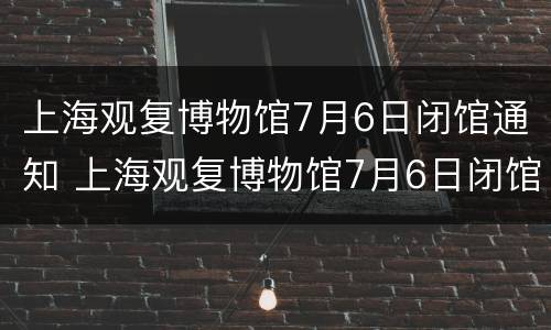 上海观复博物馆7月6日闭馆通知 上海观复博物馆7月6日闭馆通知