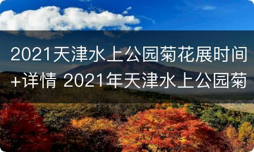 2021天津水上公园菊花展时间+详情 2021年天津水上公园菊花展时间