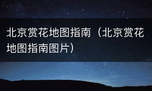 北京赏花地图指南（北京赏花地图指南图片）