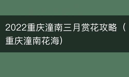 2022重庆潼南三月赏花攻略（重庆潼南花海）