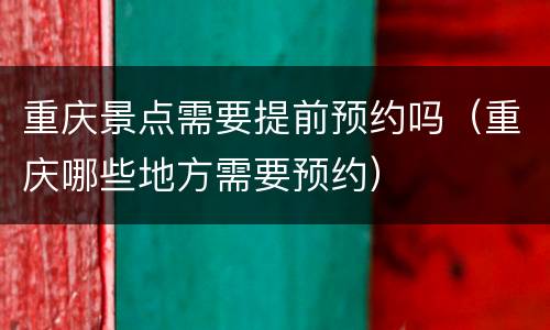 重庆景点需要提前预约吗（重庆哪些地方需要预约）