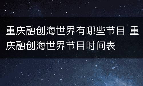 重庆融创海世界有哪些节目 重庆融创海世界节目时间表