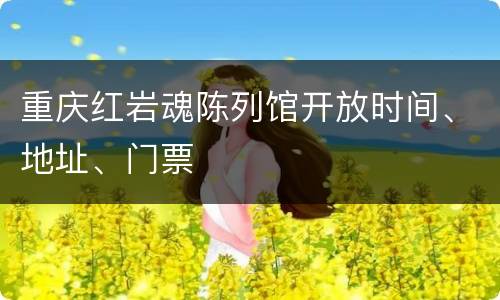 重庆红岩魂陈列馆开放时间、地址、门票