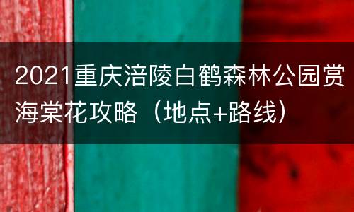 2021重庆涪陵白鹤森林公园赏海棠花攻略（地点+路线）