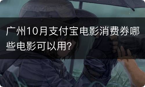 广州10月支付宝电影消费券哪些电影可以用？