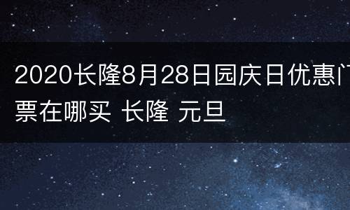 2020长隆8月28日园庆日优惠门票在哪买 长隆 元旦