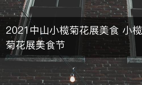 2021中山小榄菊花展美食 小榄菊花展美食节