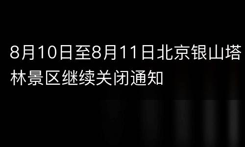 8月10日至8月11日北京银山塔林景区继续关闭通知