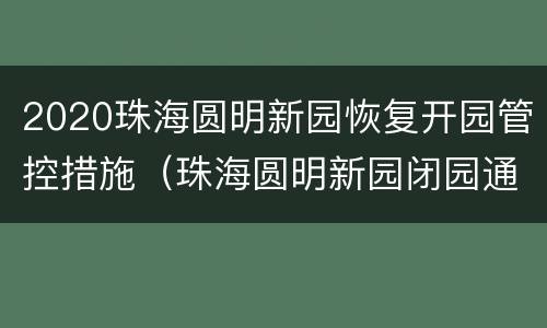 2020珠海圆明新园恢复开园管控措施（珠海圆明新园闭园通知）