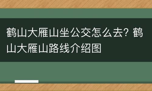 鹤山大雁山坐公交怎么去? 鹤山大雁山路线介绍图