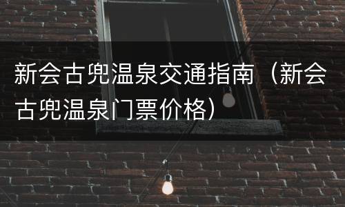 新会古兜温泉交通指南（新会古兜温泉门票价格）