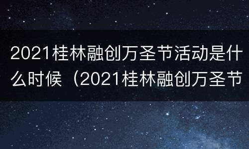 2021桂林融创万圣节活动是什么时候（2021桂林融创万圣节活动是什么时候开始的）