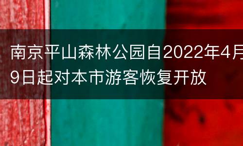 南京平山森林公园自2022年4月9日起对本市游客恢复开放