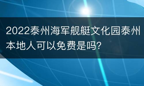 2022泰州海军舰艇文化园泰州本地人可以免费是吗？
