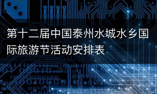 第十二届中国泰州水城水乡国际旅游节活动安排表
