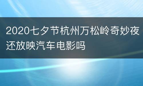 2020七夕节杭州万松岭奇妙夜还放映汽车电影吗
