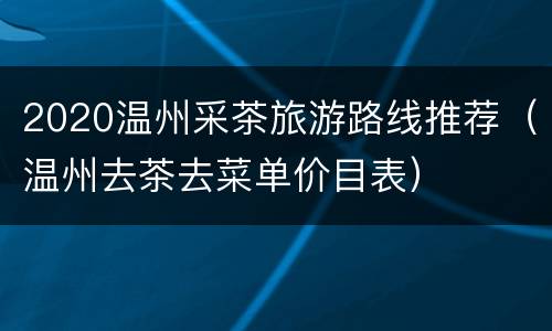2020温州采茶旅游路线推荐（温州去茶去菜单价目表）