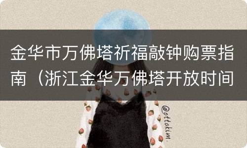 金华市万佛塔祈福敲钟购票指南（浙江金华万佛塔开放时间）