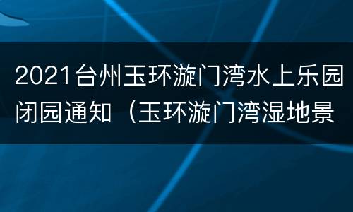 2021台州玉环漩门湾水上乐园闭园通知（玉环漩门湾湿地景区）