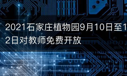2021石家庄植物园9月10日至12日对教师免费开放