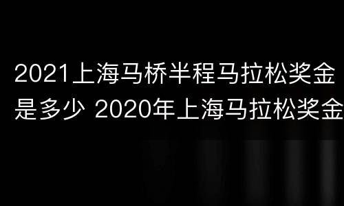 2021上海马桥半程马拉松奖金是多少 2020年上海马拉松奖金