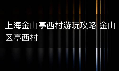 上海金山亭西村游玩攻略 金山区亭西村