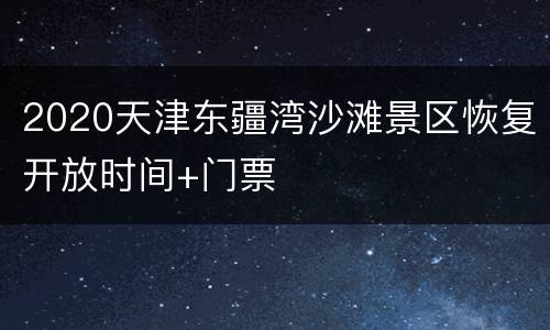 2020天津东疆湾沙滩景区恢复开放时间+门票
