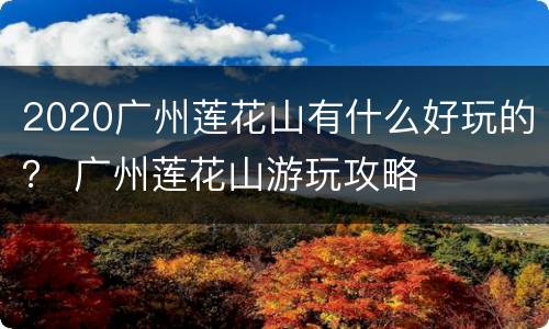 2020广州莲花山有什么好玩的？ 广州莲花山游玩攻略