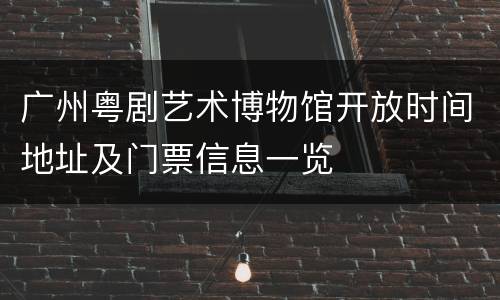 广州粤剧艺术博物馆开放时间地址及门票信息一览