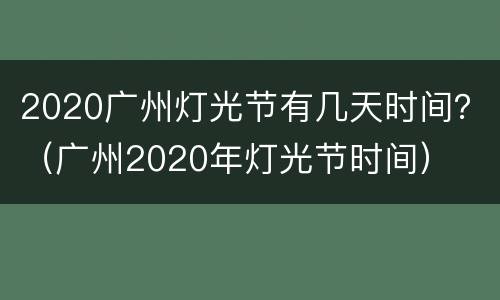 2020广州灯光节有几天时间？（广州2020年灯光节时间）