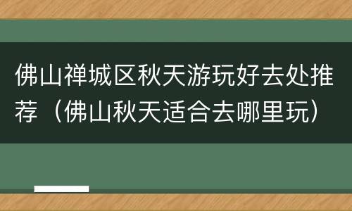 佛山禅城区秋天游玩好去处推荐（佛山秋天适合去哪里玩）