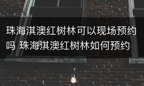 珠海淇澳红树林可以现场预约吗 珠海淇澳红树林如何预约