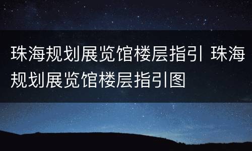 珠海规划展览馆楼层指引 珠海规划展览馆楼层指引图