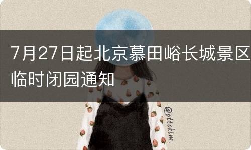7月27日起北京慕田峪长城景区临时闭园通知