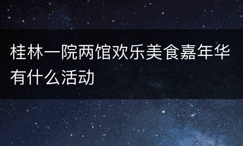 桂林一院两馆欢乐美食嘉年华有什么活动