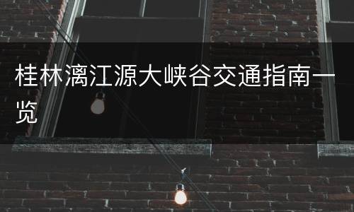 桂林漓江源大峡谷交通指南一览
