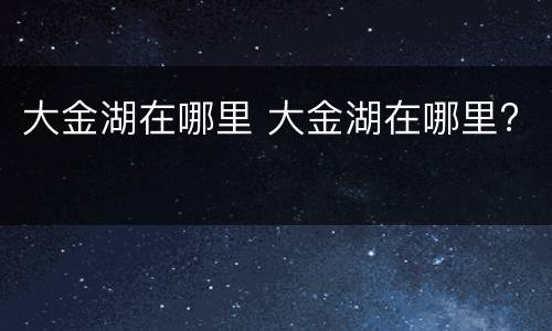 大金湖在哪里 大金湖在哪里?