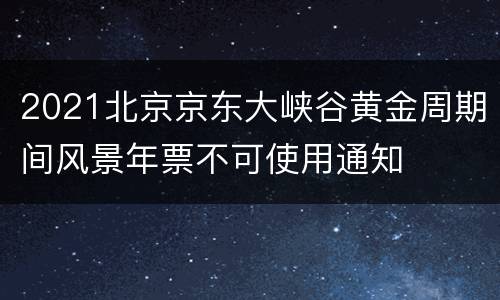 2021北京京东大峡谷黄金周期间风景年票不可使用通知