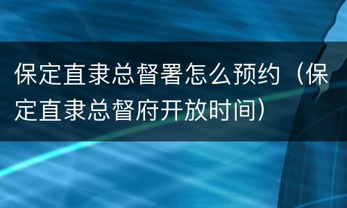 保定直隶总督署怎么预约（保定直隶总督府开放时间）