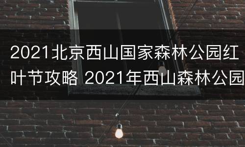 2021北京西山国家森林公园红叶节攻略 2021年西山森林公园红叶节