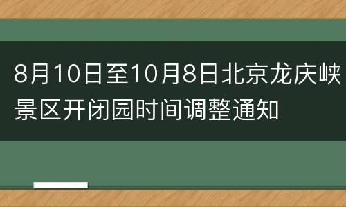 8月10日至10月8日北京龙庆峡景区开闭园时间调整通知