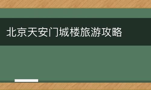 北京天安门城楼旅游攻略