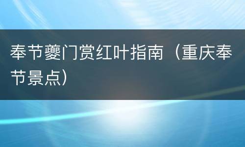 奉节夔门赏红叶指南（重庆奉节景点）