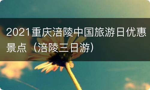 2021重庆涪陵中国旅游日优惠景点（涪陵三日游）