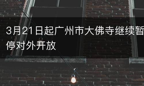3月21日起广州市大佛寺继续暂停对外开放