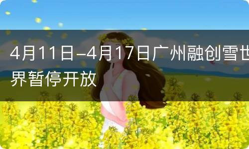 4月11日-4月17日广州融创雪世界暂停开放