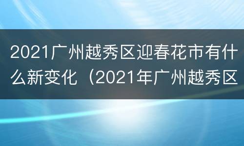 2021广州越秀区迎春花市有什么新变化（2021年广州越秀区迎春花市）