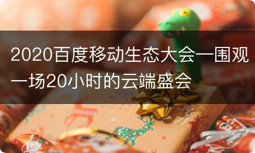 2020百度移动生态大会—围观一场20小时的云端盛会