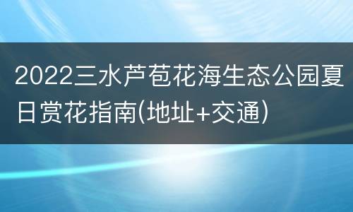2022三水芦苞花海生态公园夏日赏花指南(地址+交通)
