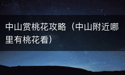 中山赏桃花攻略（中山附近哪里有桃花看）